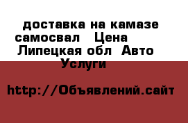 доставка на камазе самосвал › Цена ­ 100 - Липецкая обл. Авто » Услуги   